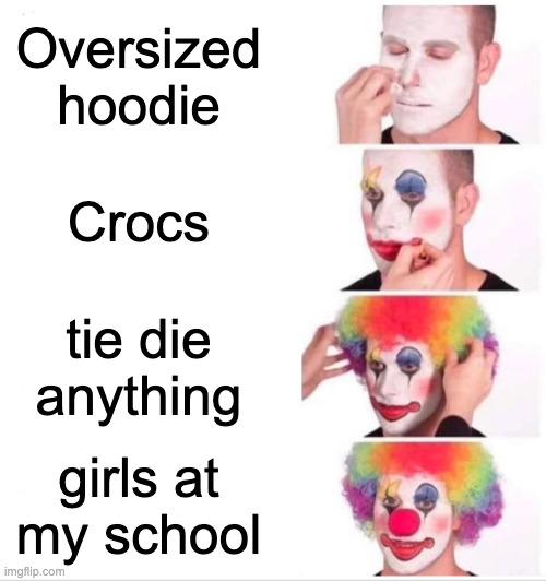 Clown Applying Makeup | Oversized hoodie; Crocs; tie die anything; girls at my school | image tagged in memes,clown applying makeup | made w/ Imgflip meme maker