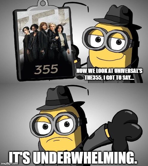 Underwhelming Movies: The 355 | NOW WE LOOK AT UNIVERSAL'S THE355, I GOT TO SAY.... IT'S UNDERWHELMING. | image tagged in minions,despicable me,universal studios,spy | made w/ Imgflip meme maker