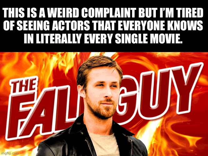 THIS IS A WEIRD COMPLAINT BUT I’M TIRED
OF SEEING ACTORS THAT EVERYONE KNOWS
IN LITERALLY EVERY SINGLE MOVIE. | made w/ Imgflip meme maker