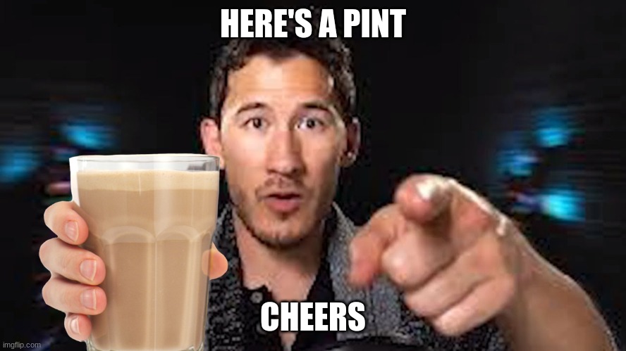 Here's some choccy milk template | HERE'S A PINT CHEERS | image tagged in here's some choccy milk template | made w/ Imgflip meme maker