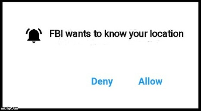FBI wants to know your location | image tagged in fbi wants to know your location | made w/ Imgflip meme maker