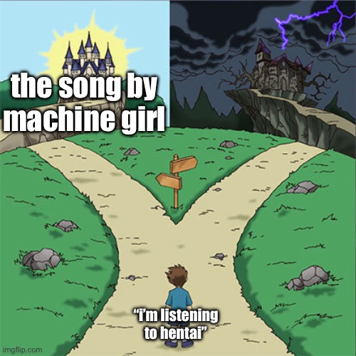 Two Paths | the song by machine girl; “i’m listening to hentai” | image tagged in two paths | made w/ Imgflip meme maker