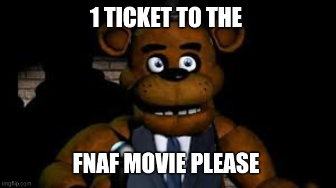 1 TICKET TO THE; FNAF MOVIE PLEASE | made w/ Imgflip meme maker