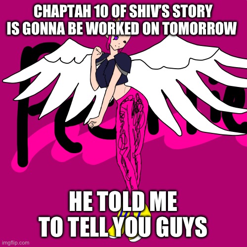 :P | CHAPTAH 10 OF SHIV’S STORY IS GONNA BE WORKED ON TOMORROW; HE TOLD ME TO TELL YOU GUYS | image tagged in pearlfan23 | made w/ Imgflip meme maker