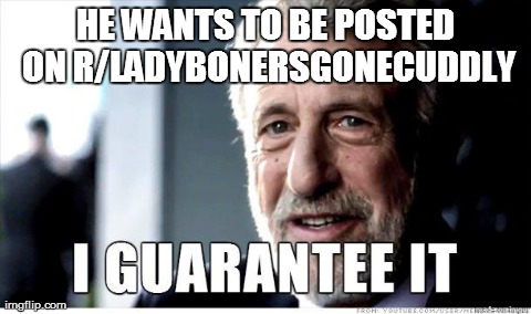 George Zimmer | HE WANTS TO BE POSTED ON R/LADYBONERSGONECUDDLY | image tagged in george zimmer | made w/ Imgflip meme maker