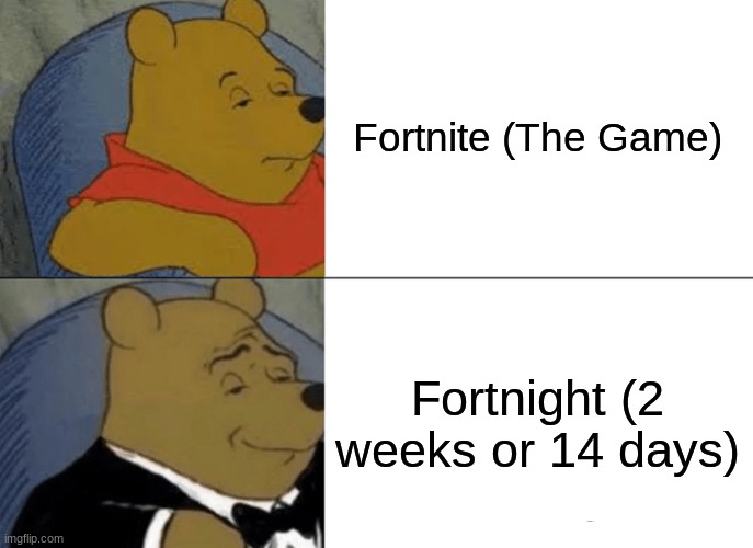 Tuxedo Winnie The Pooh | Fortnite (The Game); Fortnight (2 weeks or 14 days) | image tagged in memes,tuxedo winnie the pooh,fortnite | made w/ Imgflip meme maker