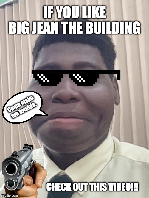 BIG JEAN THE BUILDING | IF YOU LIKE BIG JEAN THE BUILDING; Come make me brudda. CHECK OUT THIS VIDEO!!! | image tagged in jaboni,cool,gun,bigjeanthebuilding,brudda,jamaican | made w/ Imgflip meme maker