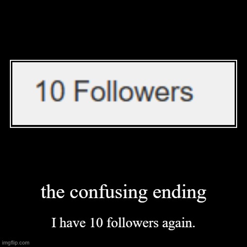 Thank you again | the confusing ending | I have 10 followers again. | image tagged in funny,demotivationals,memes,funny memes,no way,yay | made w/ Imgflip demotivational maker