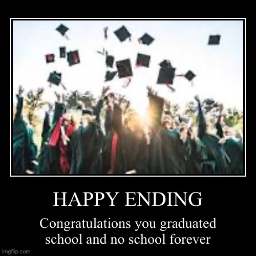 HAPPY ENDING | Congratulations you graduated school and no school forever | image tagged in funny,demotivationals | made w/ Imgflip demotivational maker