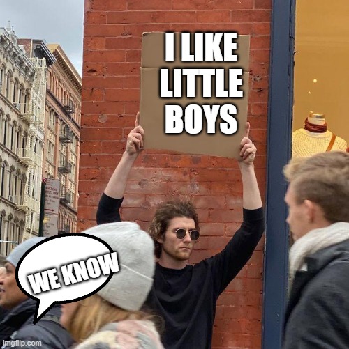 I LIKE LITTLE BOYS; WE KNOW | image tagged in guy holding cardboard sign | made w/ Imgflip meme maker