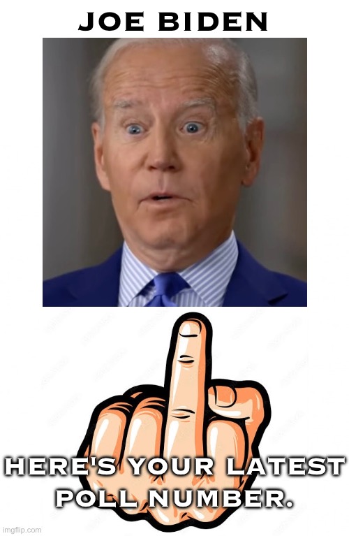 Joe Biden's latest poll number. | JOE BIDEN; HERE'S YOUR LATEST
POLL NUMBER. | image tagged in joe biden,biden,democrat party,communists,marxism,globalism | made w/ Imgflip meme maker