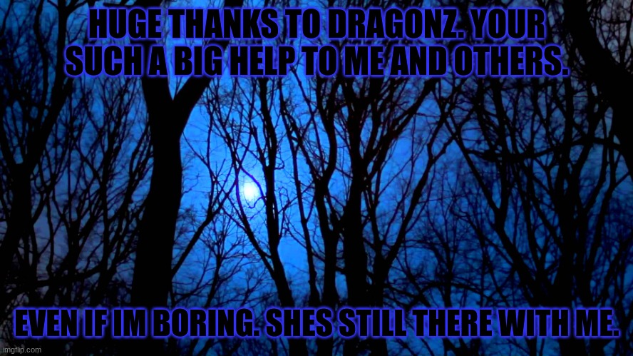 im glad i know you.. | HUGE THANKS TO DRAGONZ. YOUR SUCH A BIG HELP TO ME AND OTHERS. EVEN IF IM BORING. SHES STILL THERE WITH ME. | image tagged in midnight | made w/ Imgflip meme maker