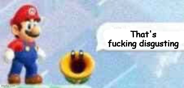 Mario talking flower | That's fucking disgusting | image tagged in mario talking flower | made w/ Imgflip meme maker