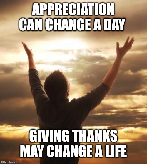 THANK GOD | APPRECIATION CAN CHANGE A DAY; GIVING THANKS MAY CHANGE A LIFE | image tagged in thank god | made w/ Imgflip meme maker