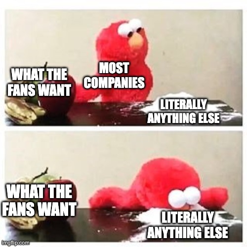 Movies, Tv shows, video games, toys, etc | MOST COMPANIES; WHAT THE FANS WANT; LITERALLY ANYTHING ELSE; WHAT THE FANS WANT; LITERALLY ANYTHING ELSE | image tagged in elmo cocaine,company,relatable,memes,funny | made w/ Imgflip meme maker
