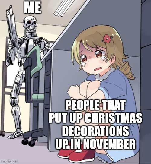 IM COMING FOR YOU | ME; PEOPLE THAT PUT UP CHRISTMAS DECORATIONS UP IN NOVEMBER | image tagged in anime girl hiding from terminator | made w/ Imgflip meme maker