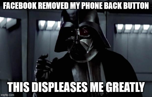 Darth Vader | FACEBOOK REMOVED MY PHONE BACK BUTTON; THIS DISPLEASES ME GREATLY | image tagged in darth vader | made w/ Imgflip meme maker