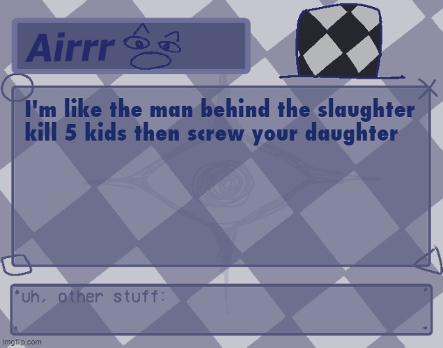 i still think of this random bar i made like a year ago.. | I'm like the man behind the slaughter

kill 5 kids then screw your daughter | made w/ Imgflip meme maker