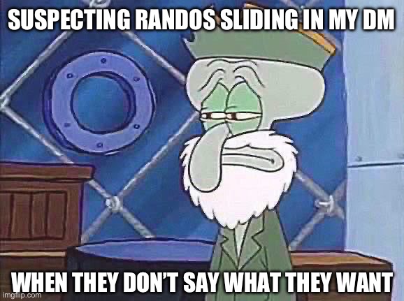 Squidward Suspects all Randos in DMs | SUSPECTING RANDOS SLIDING IN MY DM; WHEN THEY DON’T SAY WHAT THEY WANT | image tagged in unimpressed squidward | made w/ Imgflip meme maker