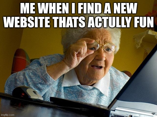 Grandma Finds The Internet | ME WHEN I FIND A NEW WEBSITE THATS ACTULLY FUN | image tagged in memes,grandma finds the internet | made w/ Imgflip meme maker