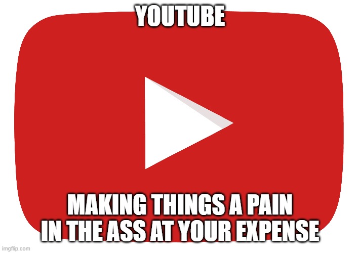 YouTube Insult Meme | YOUTUBE; MAKING THINGS A PAIN IN THE ASS AT YOUR EXPENSE | image tagged in youtube | made w/ Imgflip meme maker