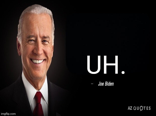 joe biden quote | UH. | image tagged in joe biden quote | made w/ Imgflip meme maker