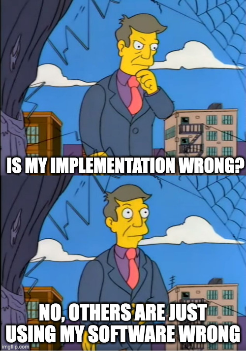 Skinner Out Of Touch | IS MY IMPLEMENTATION WRONG? NO, OTHERS ARE JUST USING MY SOFTWARE WRONG | image tagged in skinner out of touch | made w/ Imgflip meme maker