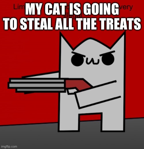 Limkin is going to do something very illegal | MY CAT IS GOING TO STEAL ALL THE TREATS | image tagged in limkin is going to do something very illegal | made w/ Imgflip meme maker