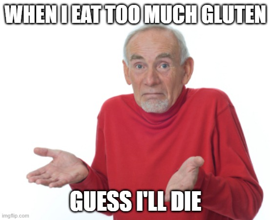 Guess I'll die  | WHEN I EAT TOO MUCH GLUTEN; GUESS I'LL DIE | image tagged in guess i'll die | made w/ Imgflip meme maker