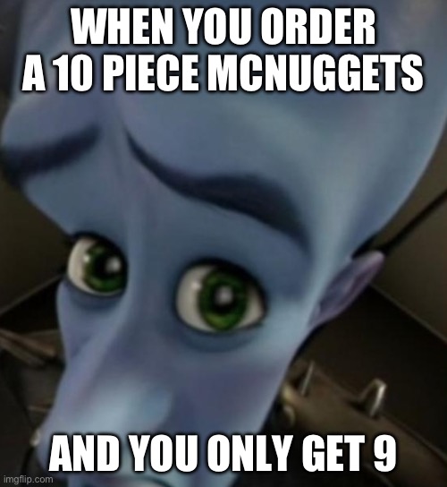 this makes me cry | WHEN YOU ORDER A 10 PIECE MCNUGGETS; AND YOU ONLY GET 9 | image tagged in megamind no bitches | made w/ Imgflip meme maker