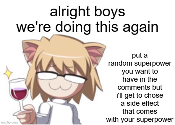 Neco arc | put a random superpower you want to have in the comments but i'll get to chose a side effect that comes with your superpower; alright boys we're doing this again | image tagged in neco arc | made w/ Imgflip meme maker