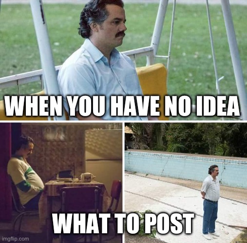 idk lol | WHEN YOU HAVE NO IDEA; WHAT TO POST | image tagged in memes,sad pablo escobar | made w/ Imgflip meme maker