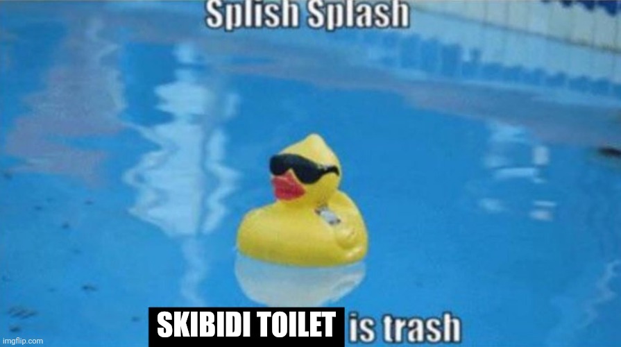 Splish Splash | SKIBIDI TOILET | image tagged in splish splash | made w/ Imgflip meme maker