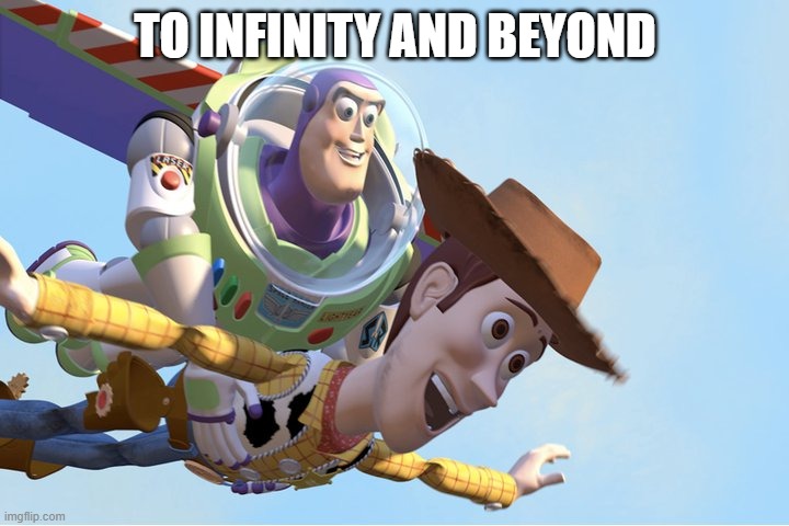 To Infinity and Beyond | TO INFINITY AND BEYOND | image tagged in to infinity and beyond | made w/ Imgflip meme maker