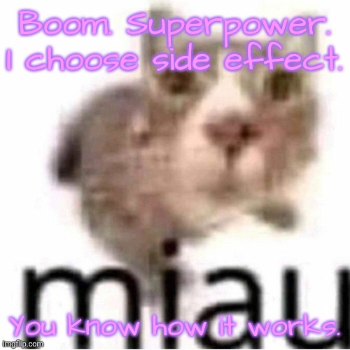 miau | Boom. Superpower. I choose side effect. You know how it works. | image tagged in miau | made w/ Imgflip meme maker