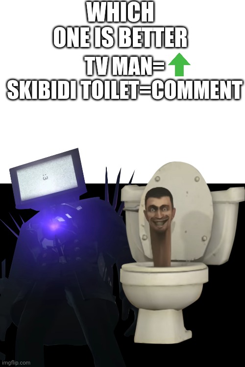 WHICH ONE IS BETTER; TV MAN=

SKIBIDI TOILET=COMMENT | made w/ Imgflip meme maker
