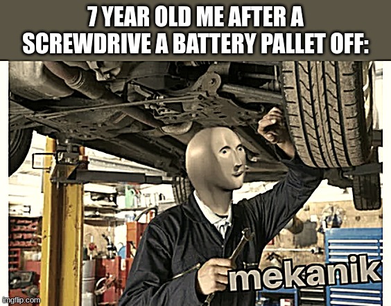 me at 7 | 7 YEAR OLD ME AFTER A SCREWDRIVE A BATTERY PALLET OFF: | image tagged in mekanik | made w/ Imgflip meme maker