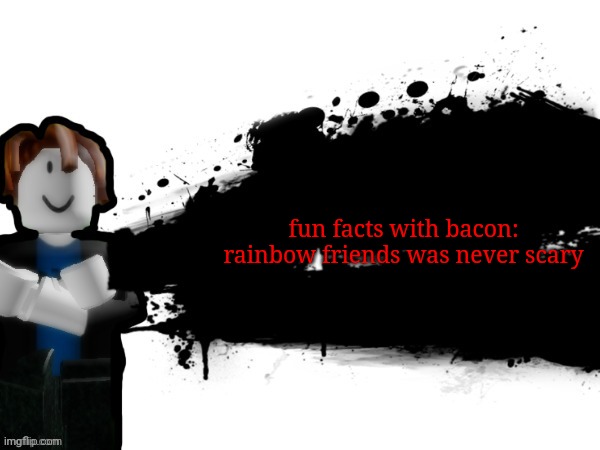 Bacon hair actually has a good fact though | fun facts with bacon: rainbow friends was never scary | image tagged in bacon hair | made w/ Imgflip meme maker