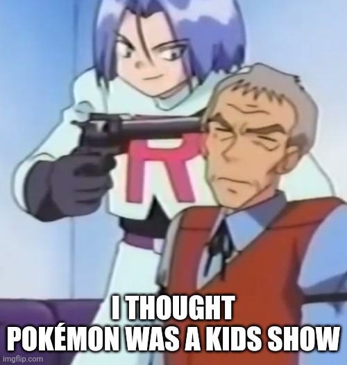 Pokémon gunpoint | I THOUGHT POKÉMON WAS A KIDS SHOW | image tagged in pok mon gunpoint | made w/ Imgflip meme maker