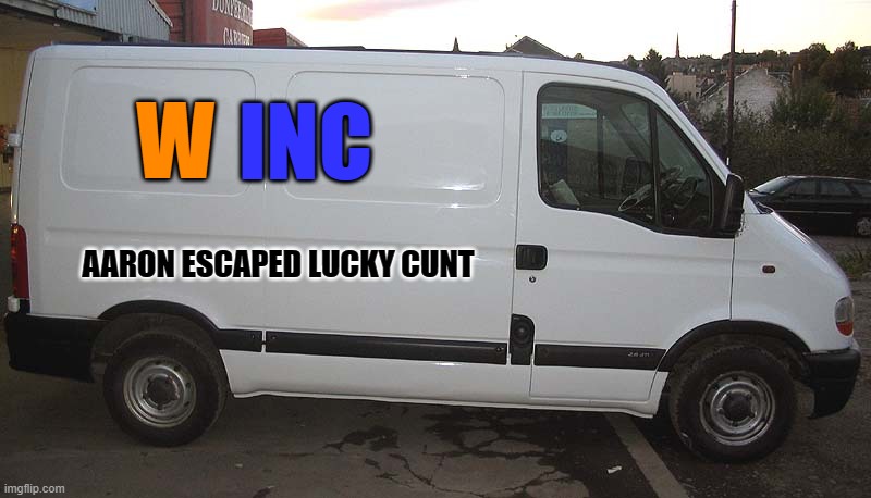 White Van | INC; W; AARON ESCAPED LUCKY CUNT | image tagged in white van | made w/ Imgflip meme maker