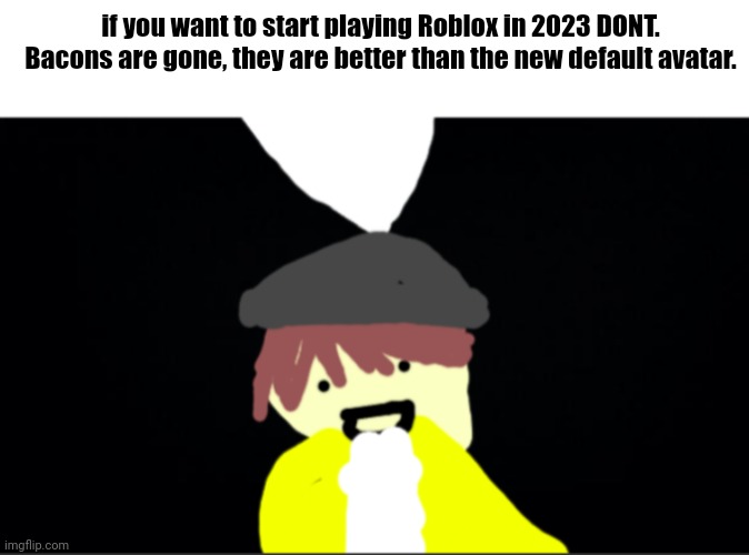 Glitch actually has a good point for once | if you want to start playing Roblox in 2023 DONT. Bacons are gone, they are better than the new default avatar. | image tagged in glitch says | made w/ Imgflip meme maker