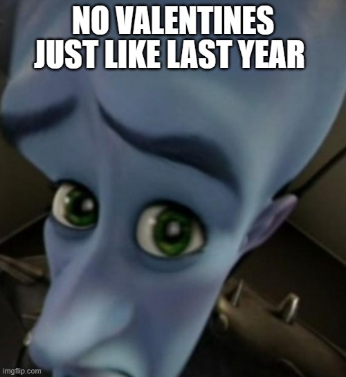 Megamind no bitches | JUST LIKE LAST YEAR; NO VALENTINES | image tagged in megamind no bitches | made w/ Imgflip meme maker