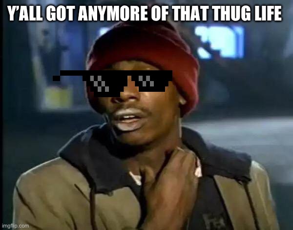 Y'all Got Any More Of That Meme | Y’ALL GOT ANYMORE OF THAT THUG LIFE | image tagged in memes,y'all got any more of that | made w/ Imgflip meme maker