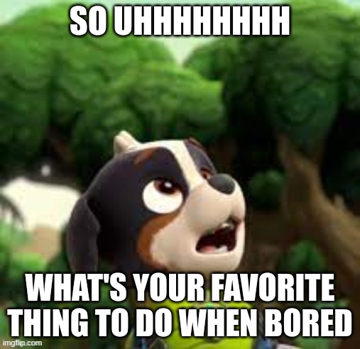 i'm bored | SO UHHHHHHHH; WHAT'S YOUR FAVORITE THING TO DO WHEN BORED | image tagged in rex looking up | made w/ Imgflip meme maker