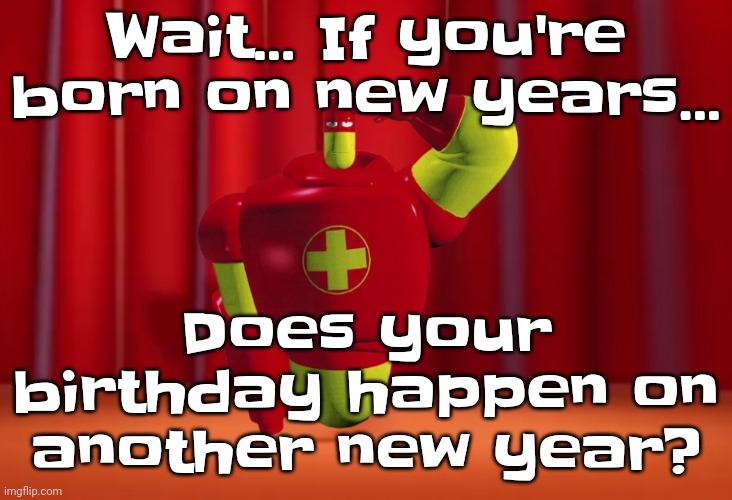 I was born on June 16th 2010 but uhh | Wait... If you're born on new years... Does your birthday happen on another new year? | image tagged in drix in the amazing digital circus | made w/ Imgflip meme maker