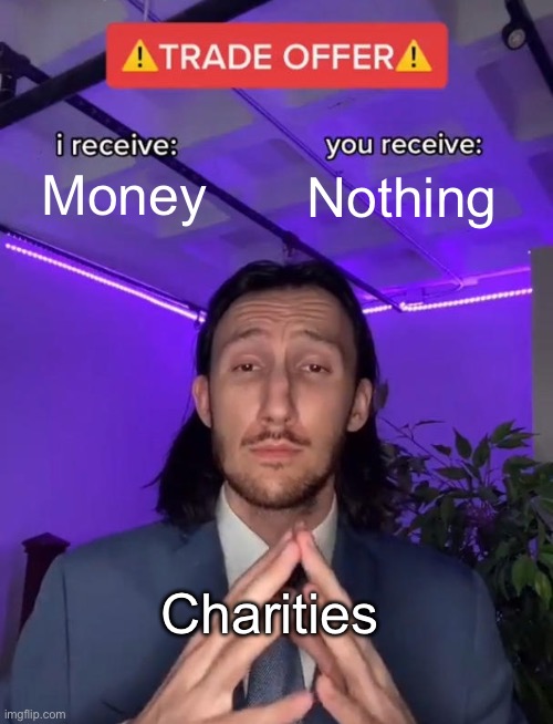 Not All Charities Do What They Say | Money; Nothing; Charities | image tagged in trade offer,money,charity,nothing,help people | made w/ Imgflip meme maker