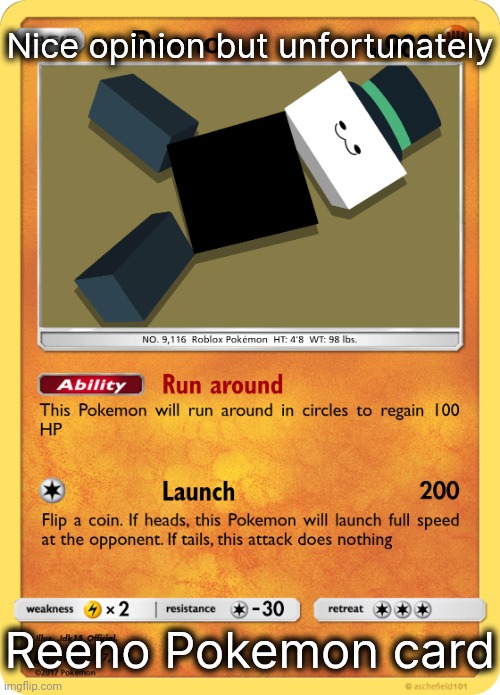 Reeno but they're a Pokemon card | Nice opinion but unfortunately; Reeno Pokemon card | image tagged in reeno but they're a pokemon card | made w/ Imgflip meme maker