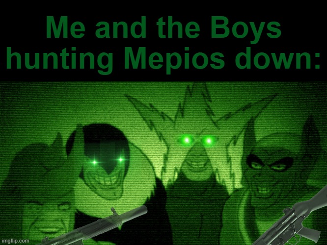 "Its Tacticool Night Vision time." -Whiskey 4 from Tacticool Dudes | Me and the Boys hunting Mepios down: | image tagged in memes,mepios sucks,mepios,pro-fandom,war,cartoon | made w/ Imgflip meme maker