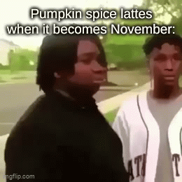 My mom tried to get a pumpkin spice latte today, but they're gone now. - Imgflip