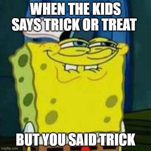 Herbert in halloween: | WHEN THE KIDS SAYS TRICK OR TREAT; BUT YOU SAID TRICK | image tagged in hehehe,spooky month | made w/ Imgflip meme maker